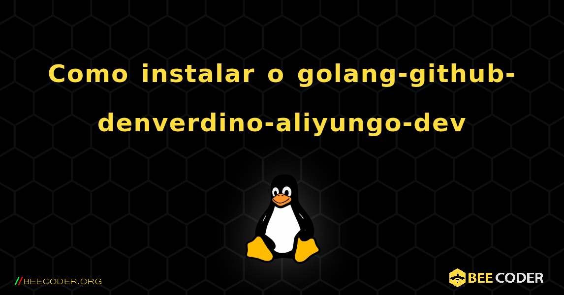 Como instalar o golang-github-denverdino-aliyungo-dev . Linux