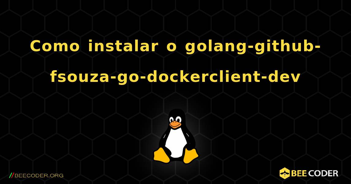 Como instalar o golang-github-fsouza-go-dockerclient-dev . Linux