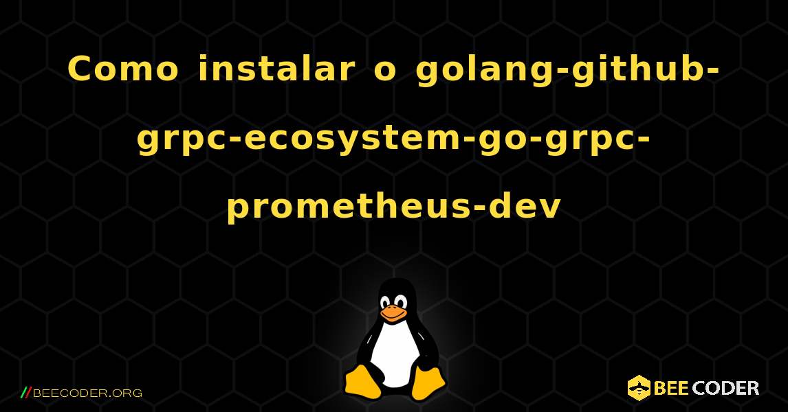 Como instalar o golang-github-grpc-ecosystem-go-grpc-prometheus-dev . Linux