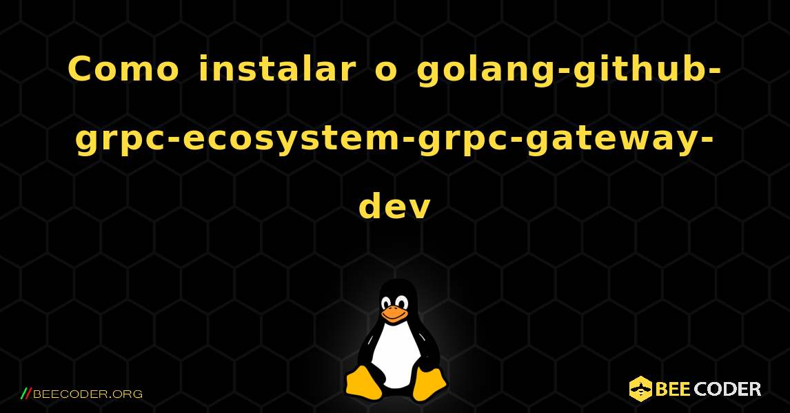Como instalar o golang-github-grpc-ecosystem-grpc-gateway-dev . Linux