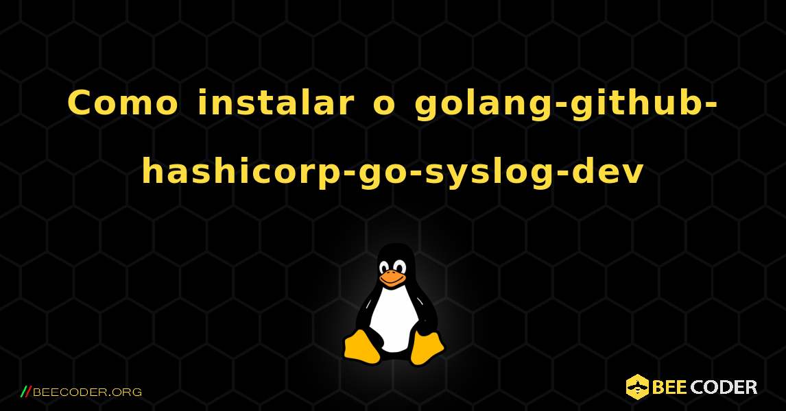 Como instalar o golang-github-hashicorp-go-syslog-dev . Linux