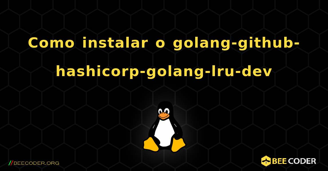 Como instalar o golang-github-hashicorp-golang-lru-dev . Linux