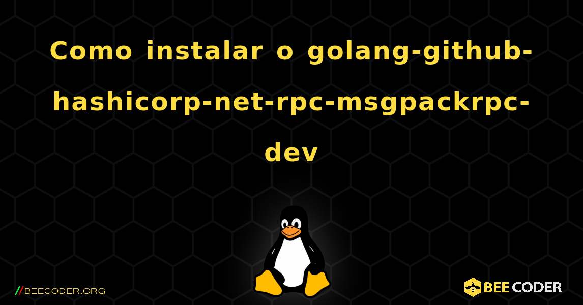 Como instalar o golang-github-hashicorp-net-rpc-msgpackrpc-dev . Linux