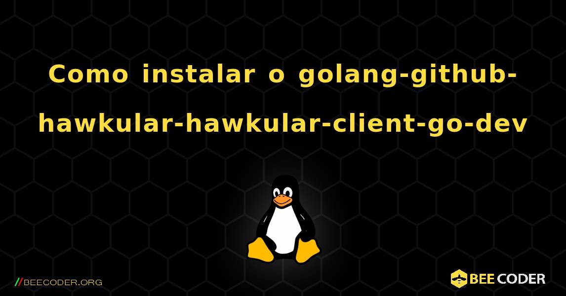 Como instalar o golang-github-hawkular-hawkular-client-go-dev . Linux