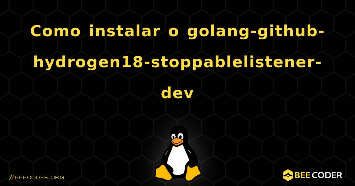 Como instalar o golang-github-hydrogen18-stoppablelistener-dev . Linux