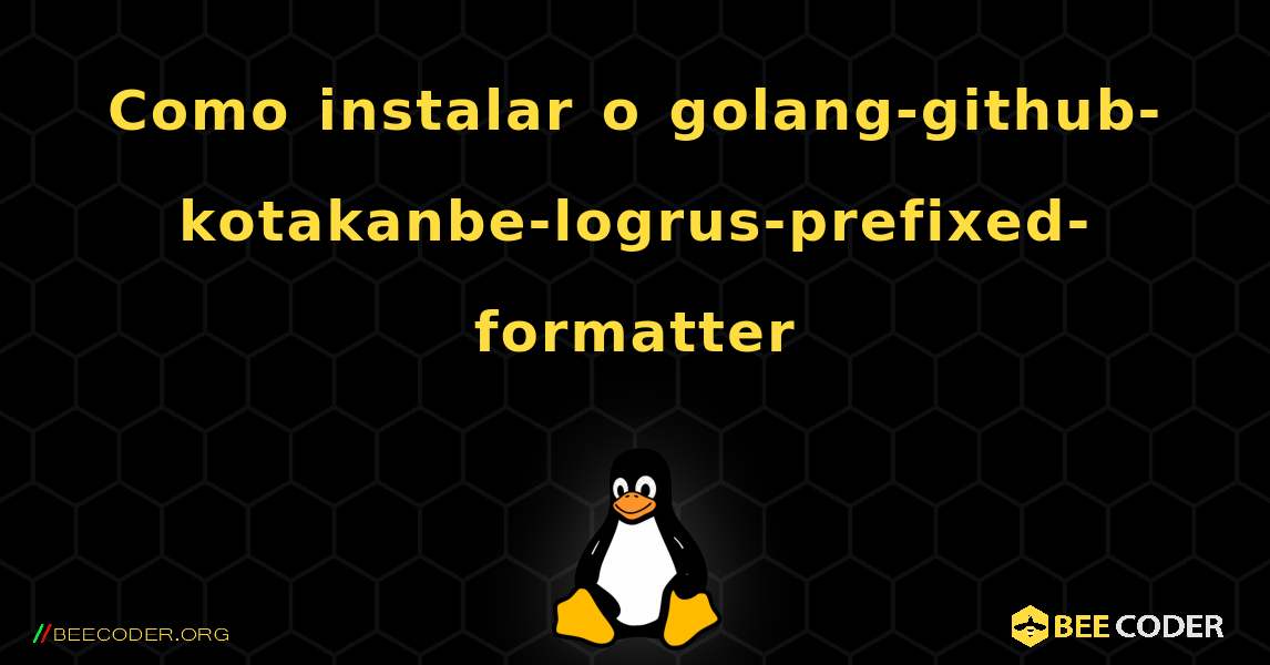 Como instalar o golang-github-kotakanbe-logrus-prefixed-formatter . Linux