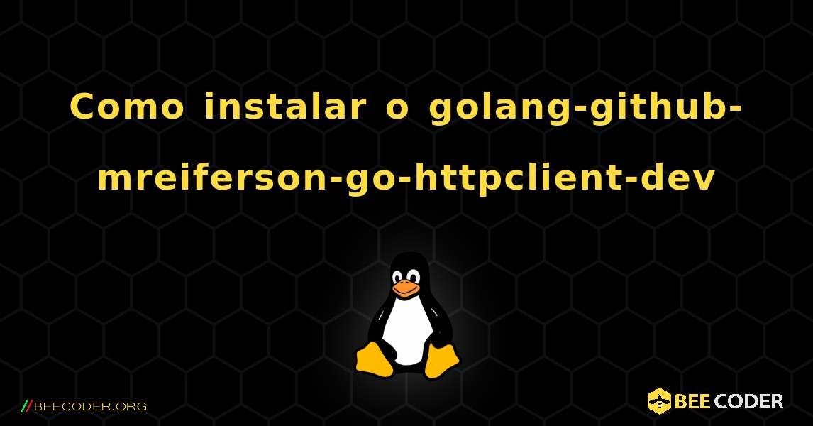 Como instalar o golang-github-mreiferson-go-httpclient-dev . Linux