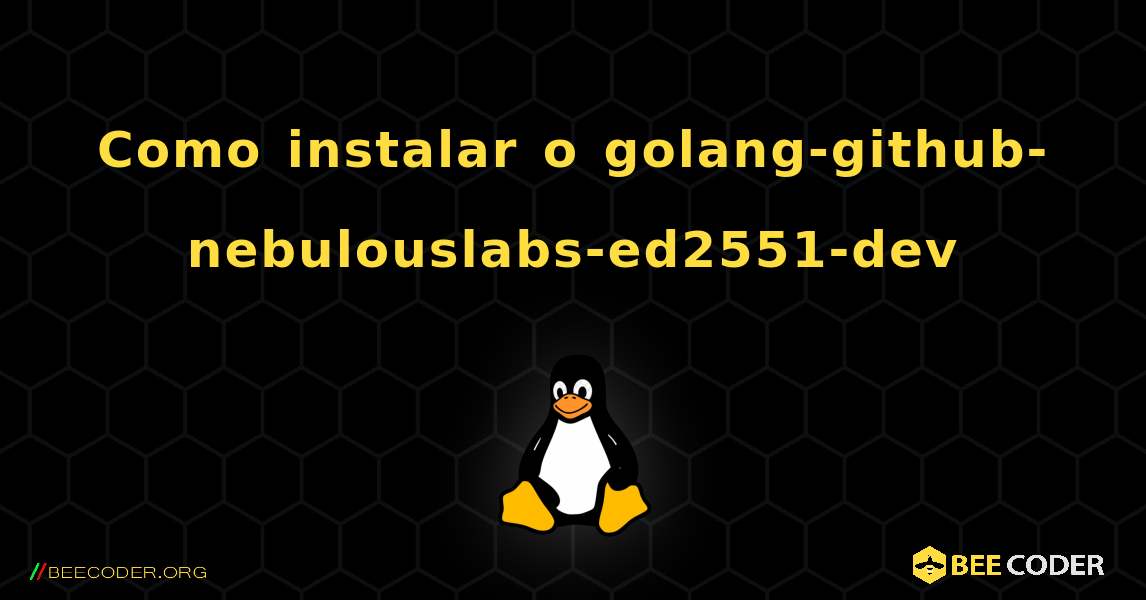 Como instalar o golang-github-nebulouslabs-ed2551-dev . Linux