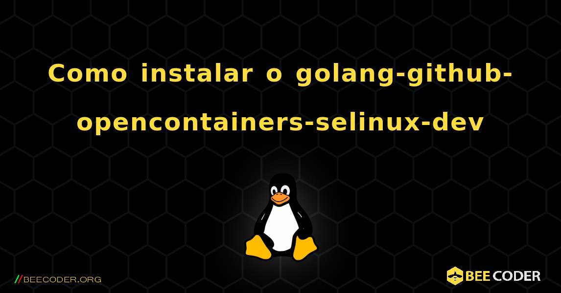 Como instalar o golang-github-opencontainers-selinux-dev . Linux