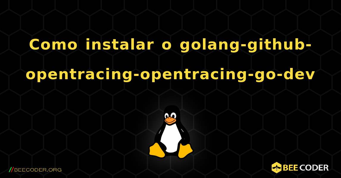 Como instalar o golang-github-opentracing-opentracing-go-dev . Linux