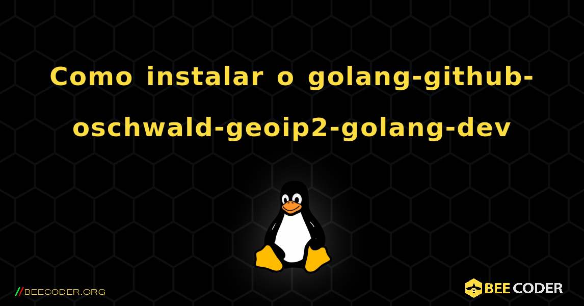 Como instalar o golang-github-oschwald-geoip2-golang-dev . Linux