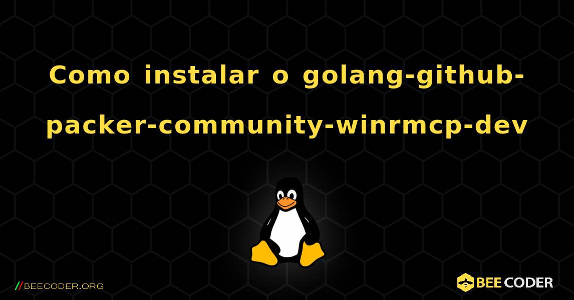 Como instalar o golang-github-packer-community-winrmcp-dev . Linux