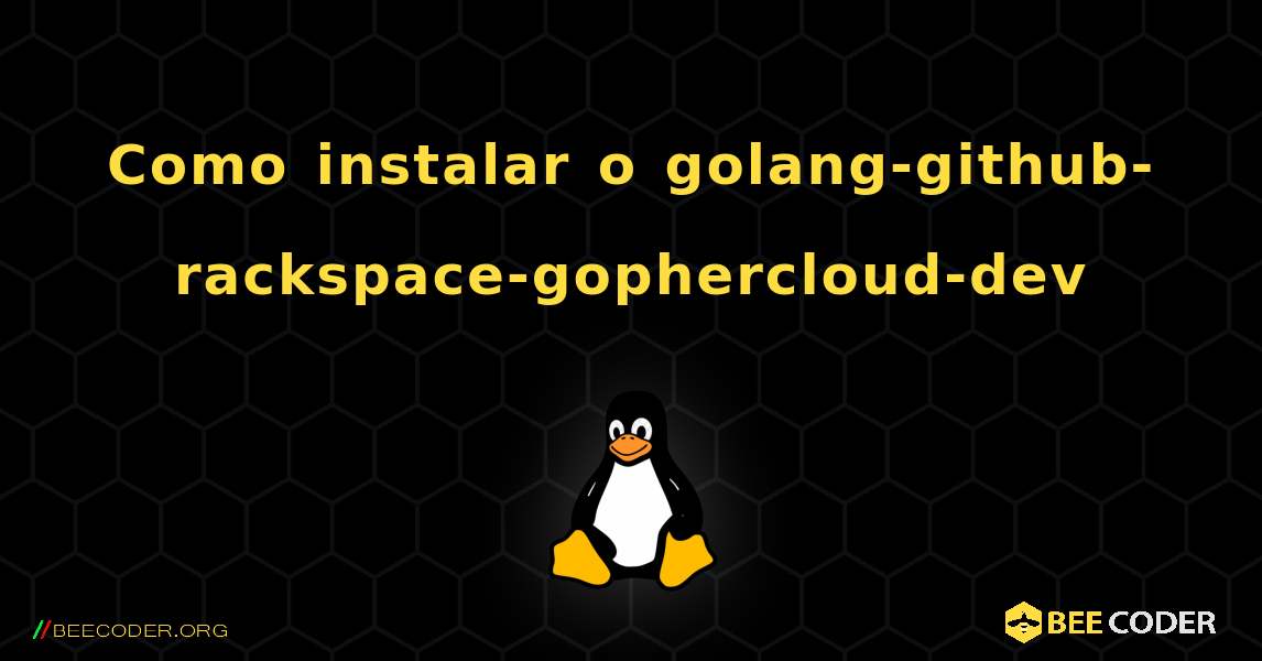 Como instalar o golang-github-rackspace-gophercloud-dev . Linux