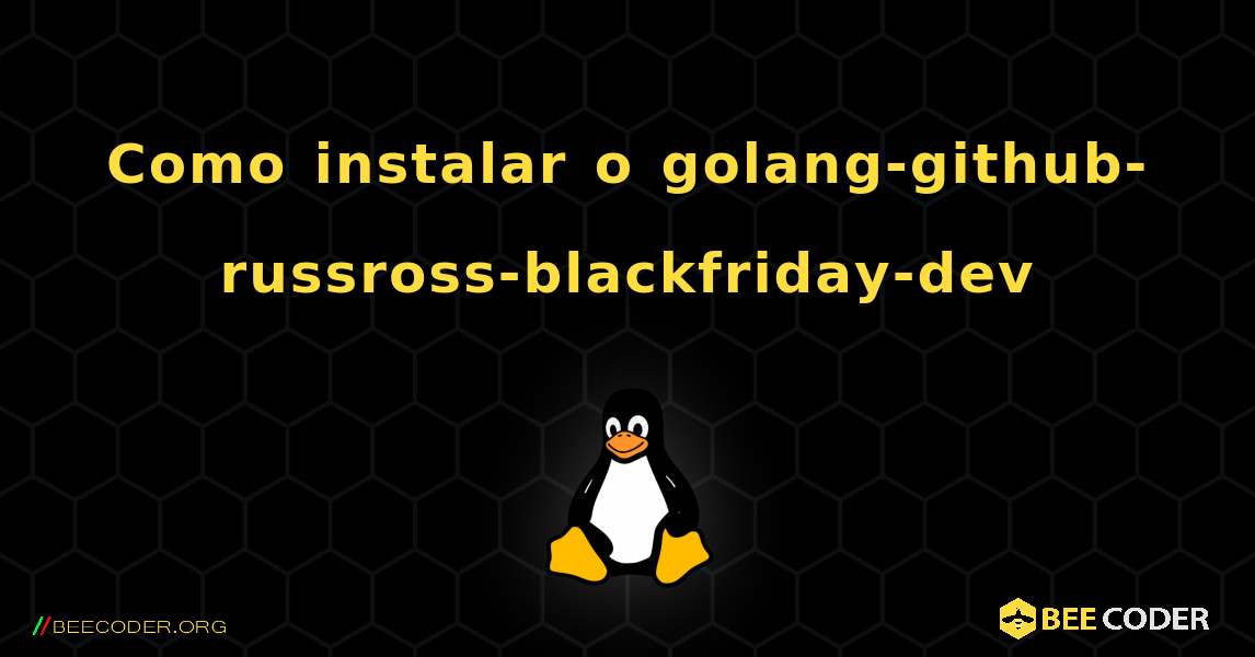 Como instalar o golang-github-russross-blackfriday-dev . Linux