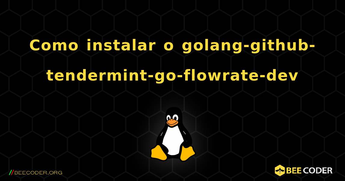 Como instalar o golang-github-tendermint-go-flowrate-dev . Linux