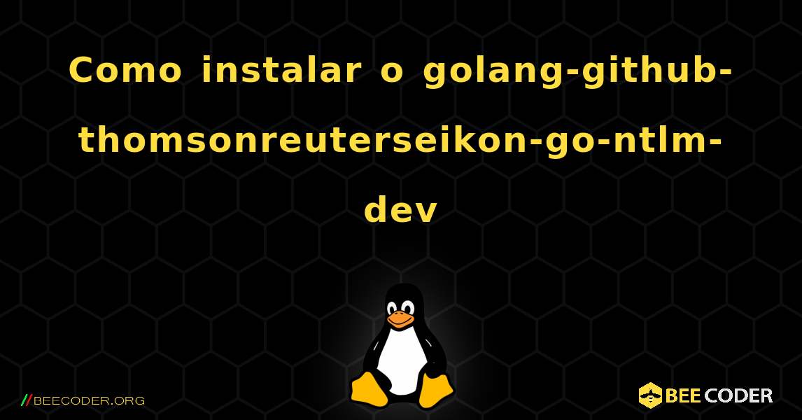 Como instalar o golang-github-thomsonreuterseikon-go-ntlm-dev . Linux