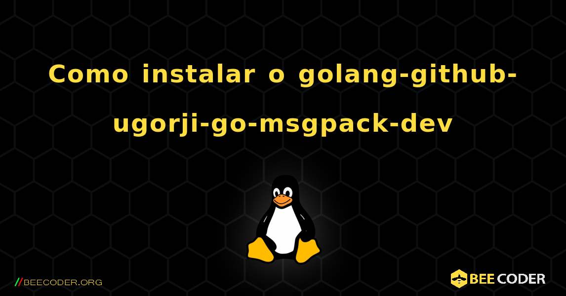 Como instalar o golang-github-ugorji-go-msgpack-dev . Linux