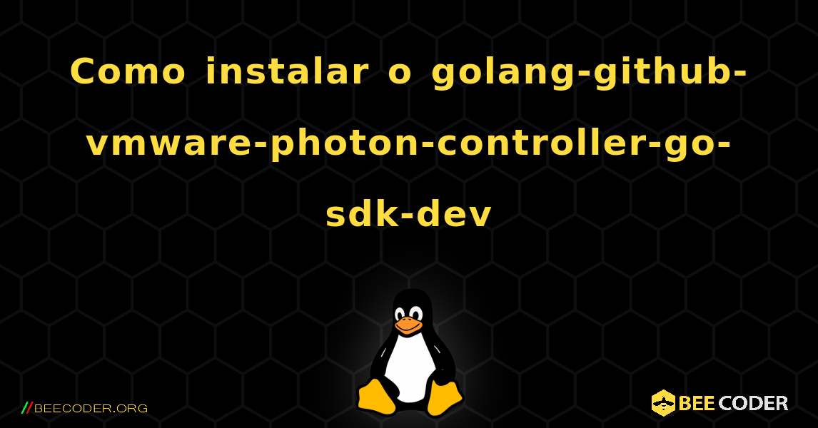 Como instalar o golang-github-vmware-photon-controller-go-sdk-dev . Linux