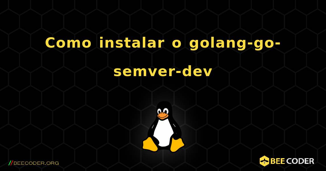 Como instalar o golang-go-semver-dev . Linux