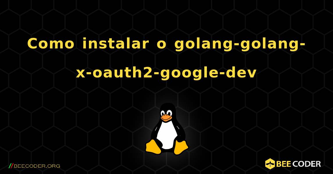 Como instalar o golang-golang-x-oauth2-google-dev . Linux