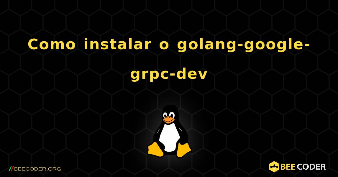 Como instalar o golang-google-grpc-dev . Linux