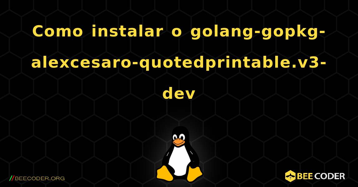Como instalar o golang-gopkg-alexcesaro-quotedprintable.v3-dev . Linux