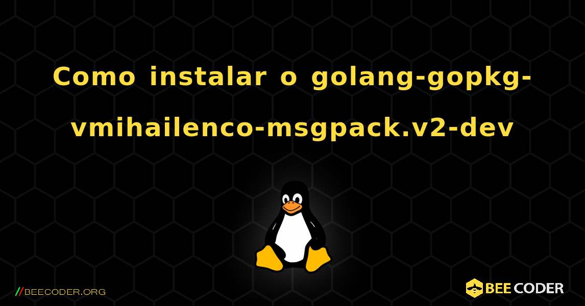 Como instalar o golang-gopkg-vmihailenco-msgpack.v2-dev . Linux