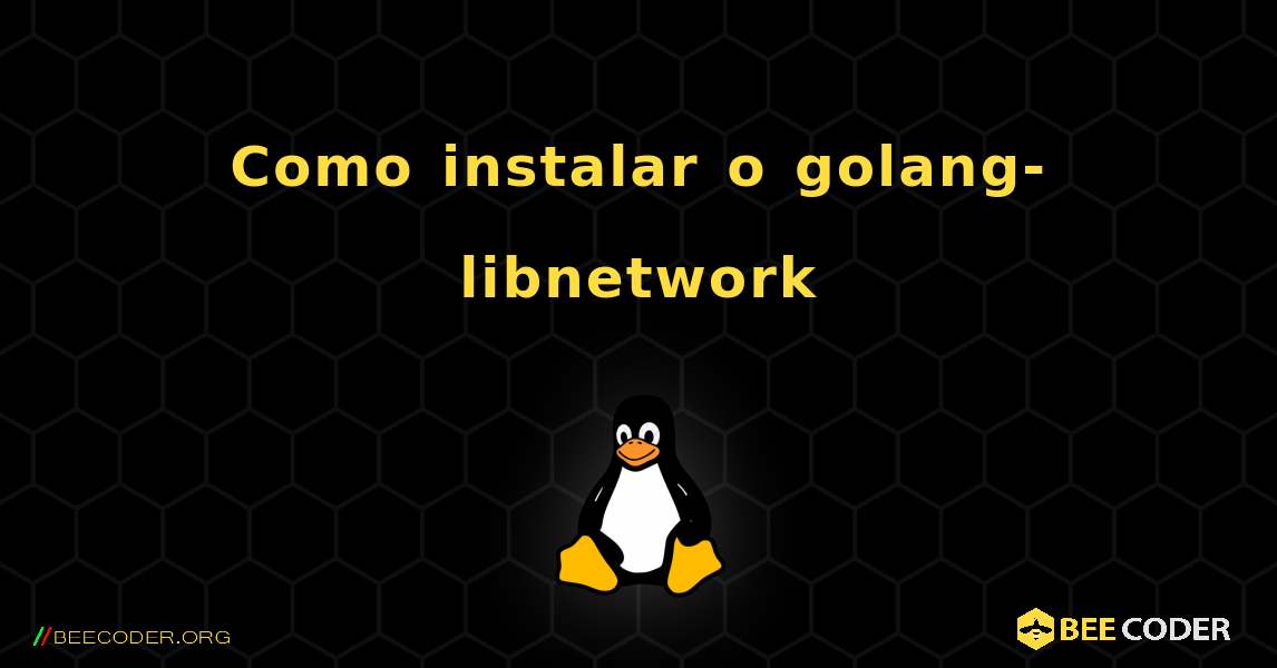 Como instalar o golang-libnetwork . Linux