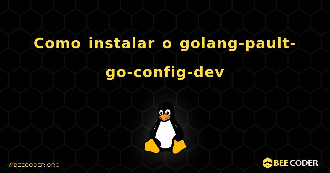 Como instalar o golang-pault-go-config-dev . Linux