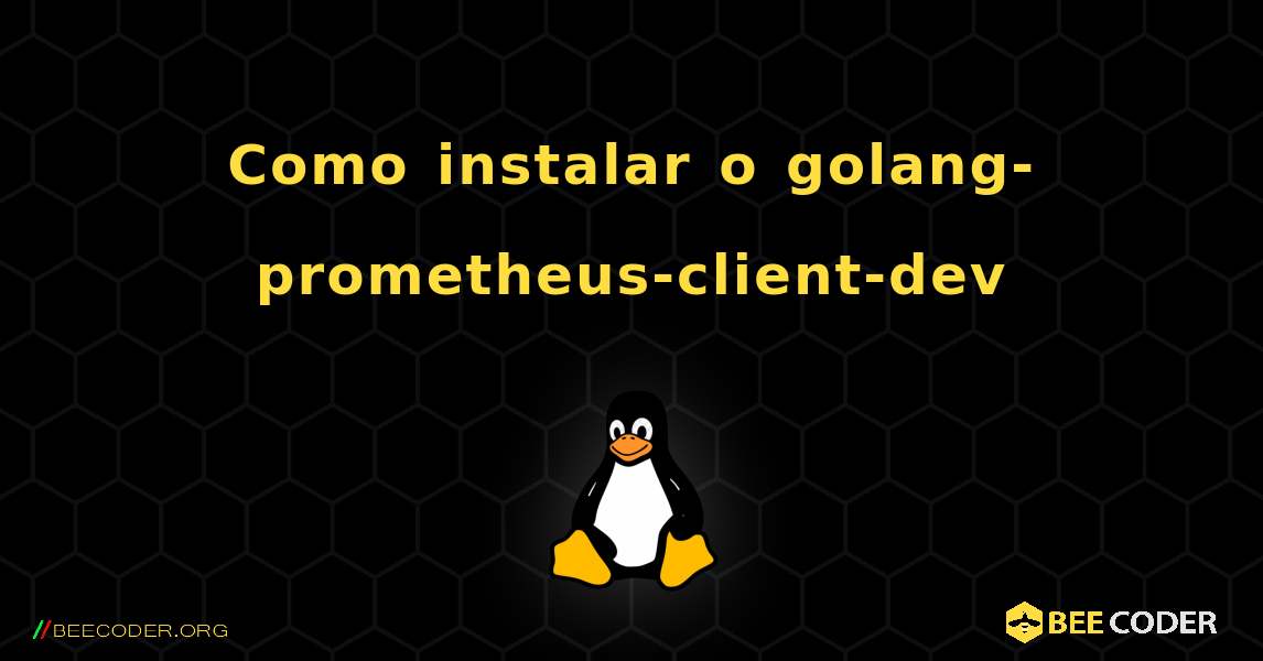 Como instalar o golang-prometheus-client-dev . Linux