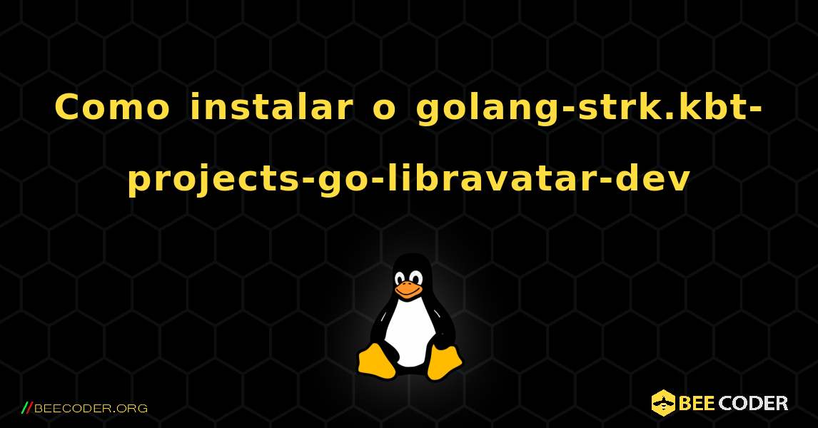 Como instalar o golang-strk.kbt-projects-go-libravatar-dev . Linux