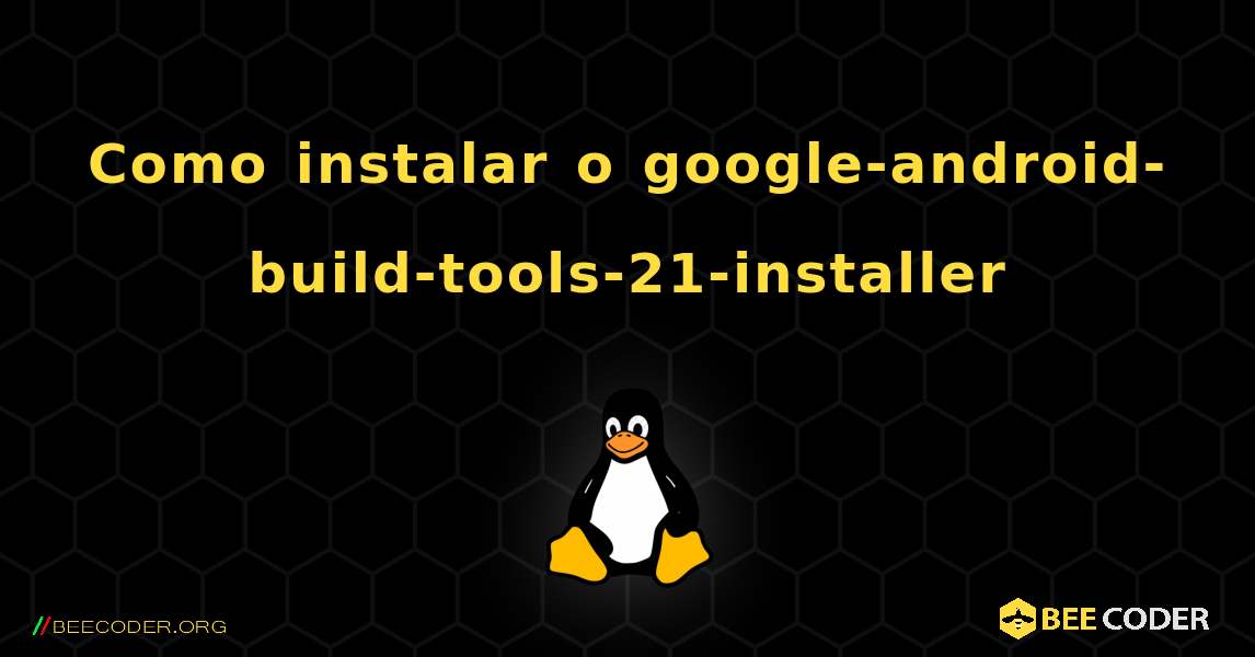 Como instalar o google-android-build-tools-21-installer . Linux