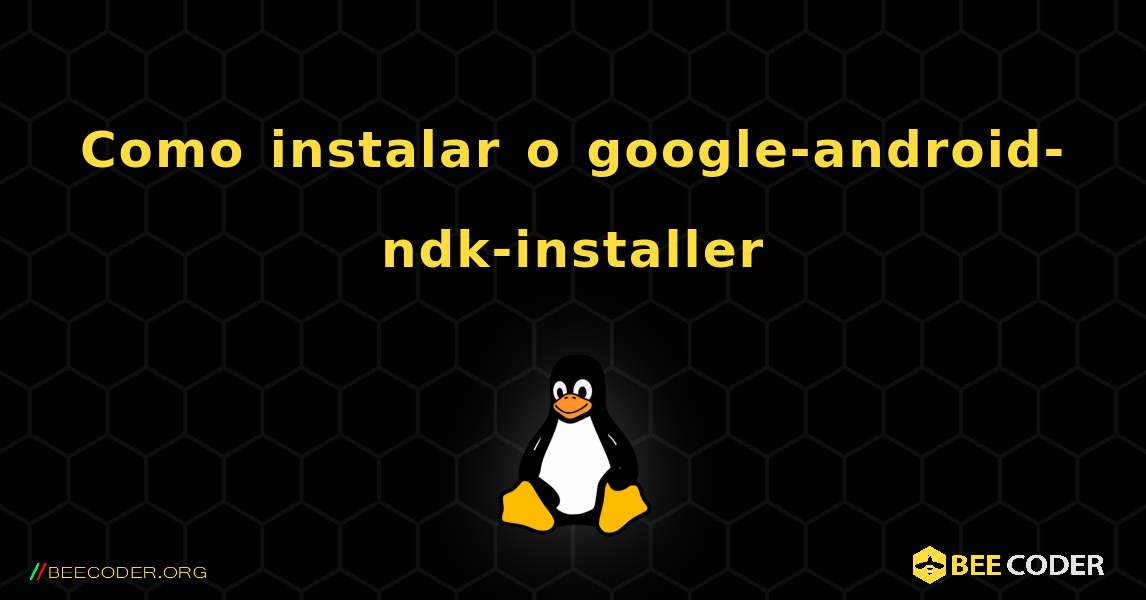 Como instalar o google-android-ndk-installer . Linux
