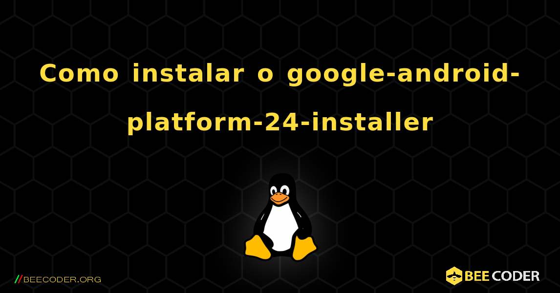 Como instalar o google-android-platform-24-installer . Linux