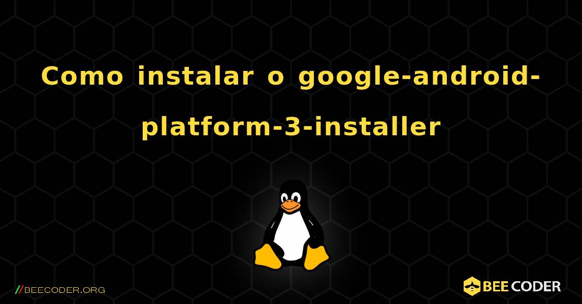 Como instalar o google-android-platform-3-installer . Linux