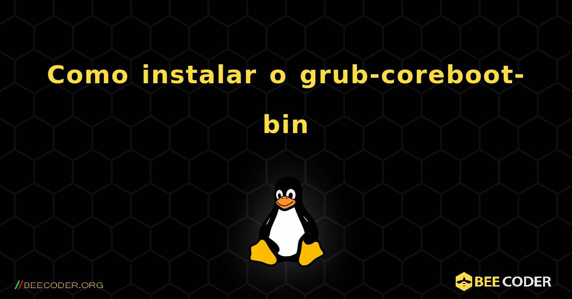 Como instalar o grub-coreboot-bin . Linux