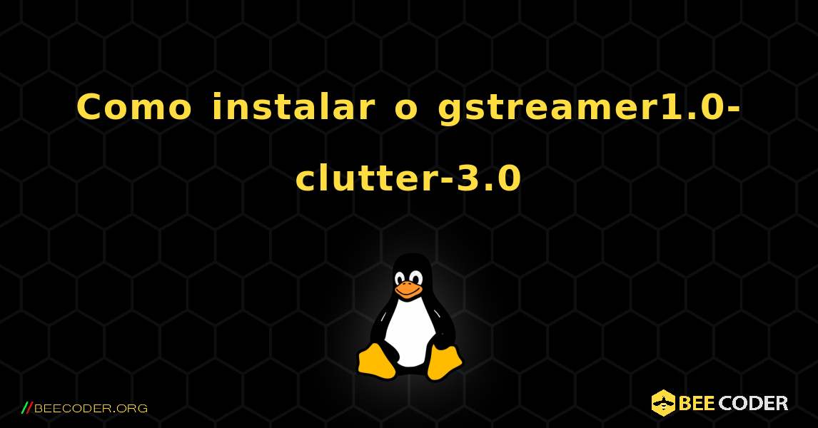 Como instalar o gstreamer1.0-clutter-3.0 . Linux