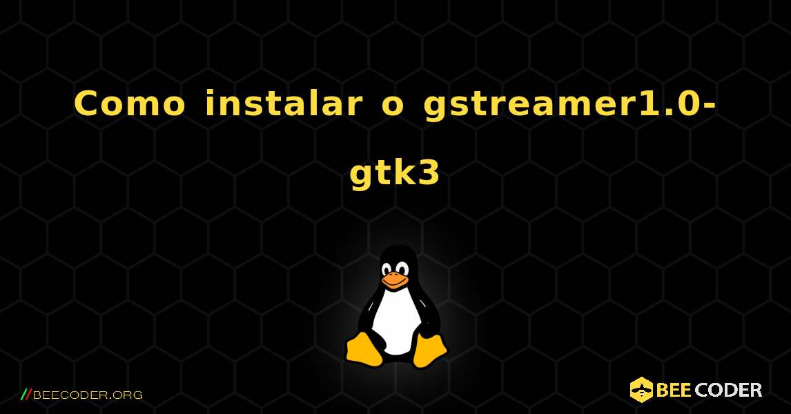 Como instalar o gstreamer1.0-gtk3 . Linux