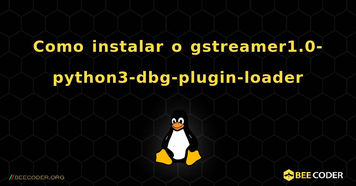 Como instalar o gstreamer1.0-python3-dbg-plugin-loader . Linux