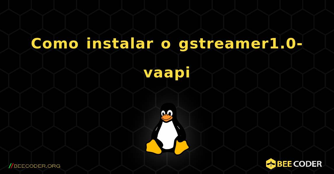Como instalar o gstreamer1.0-vaapi . Linux