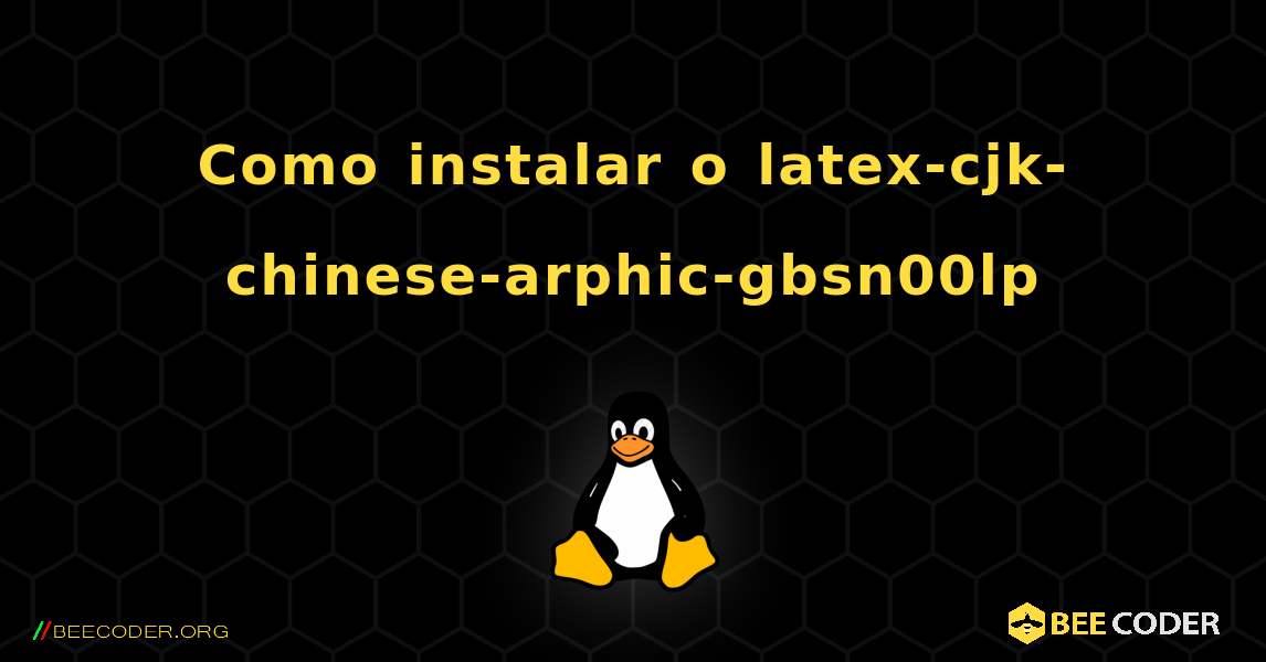Como instalar o latex-cjk-chinese-arphic-gbsn00lp . Linux