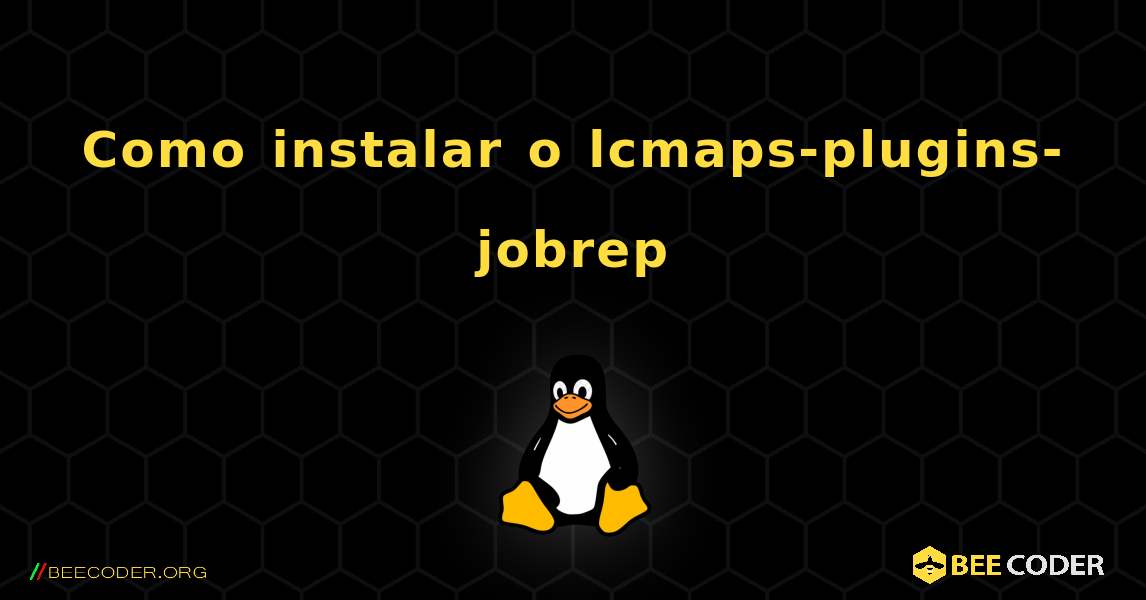 Como instalar o lcmaps-plugins-jobrep . Linux