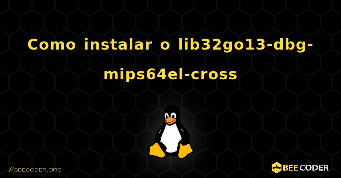 Como instalar o lib32go13-dbg-mips64el-cross . Linux
