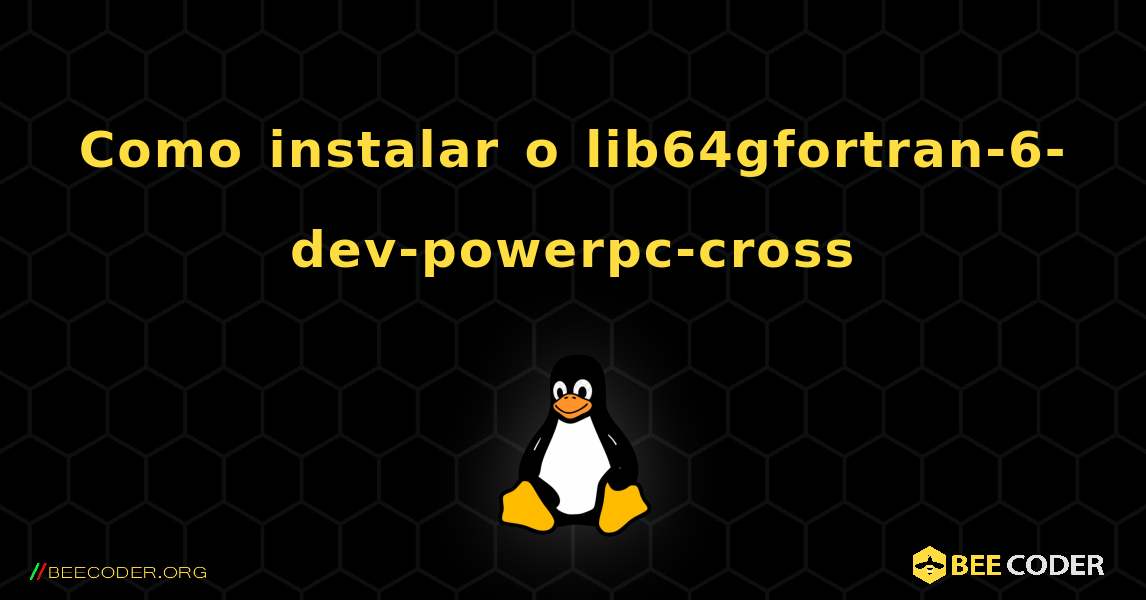 Como instalar o lib64gfortran-6-dev-powerpc-cross . Linux