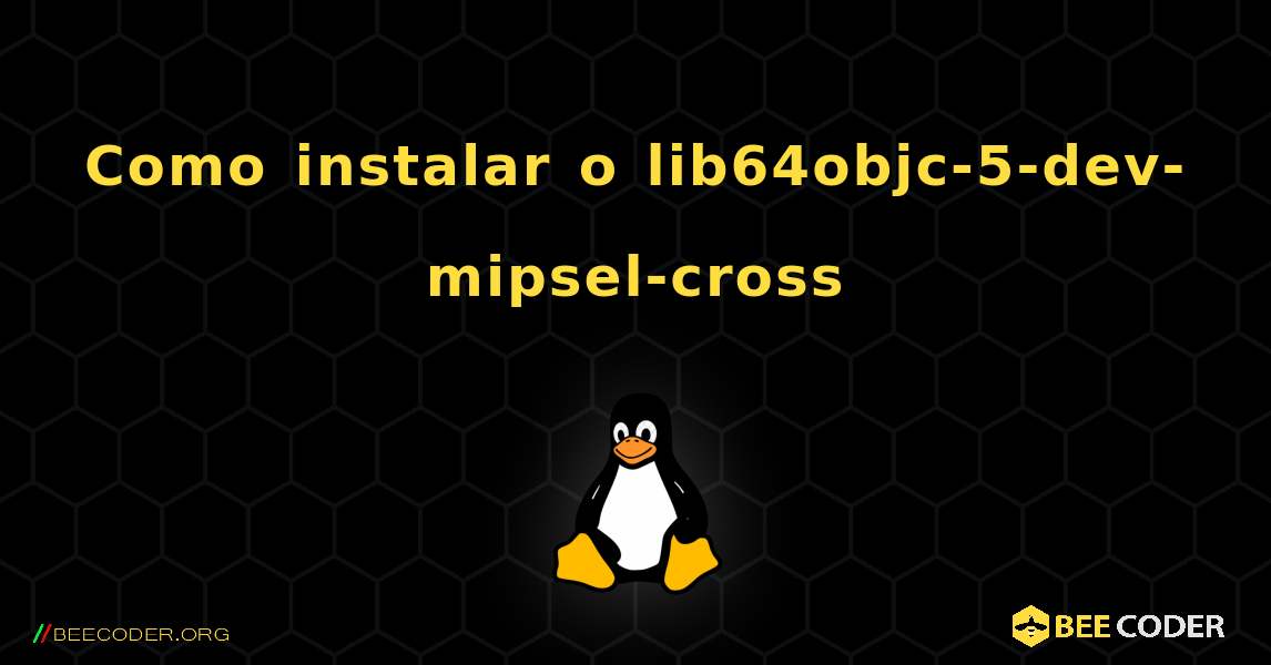 Como instalar o lib64objc-5-dev-mipsel-cross . Linux