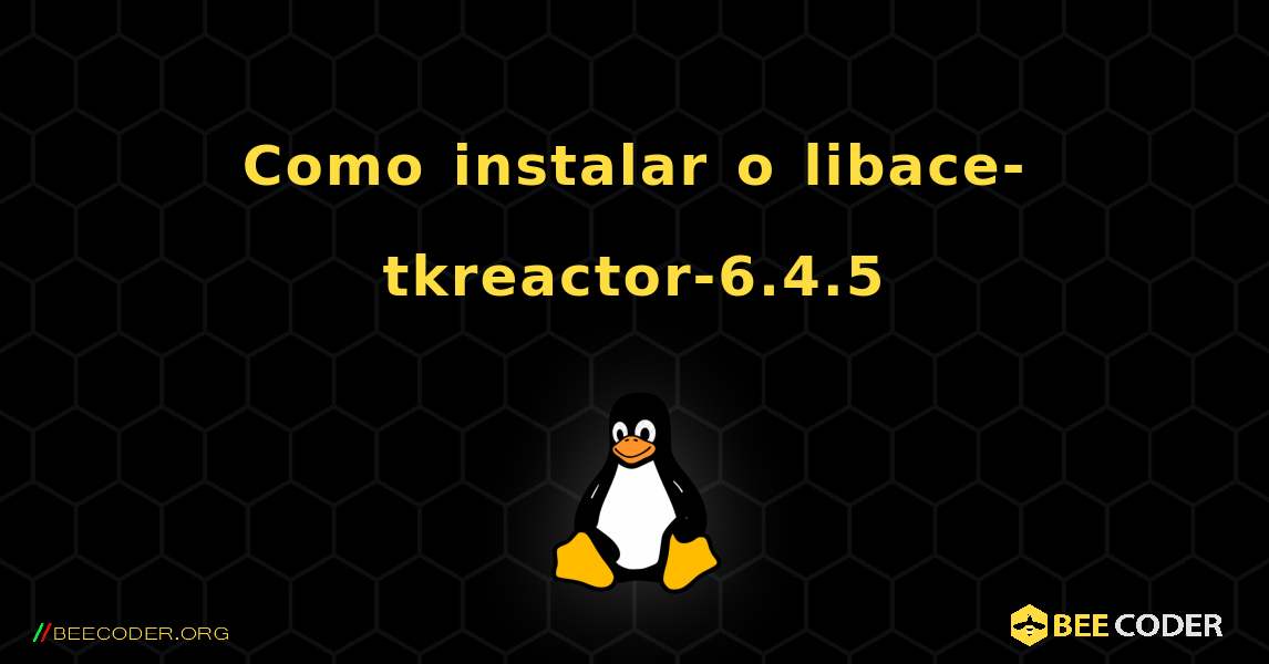 Como instalar o libace-tkreactor-6.4.5 . Linux