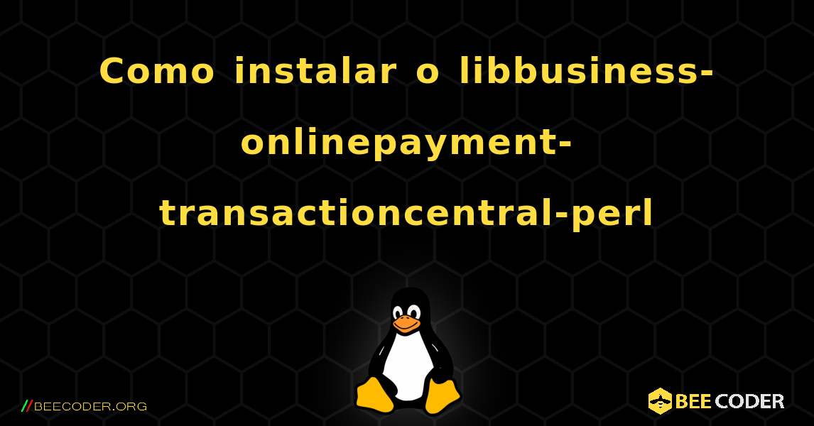 Como instalar o libbusiness-onlinepayment-transactioncentral-perl . Linux