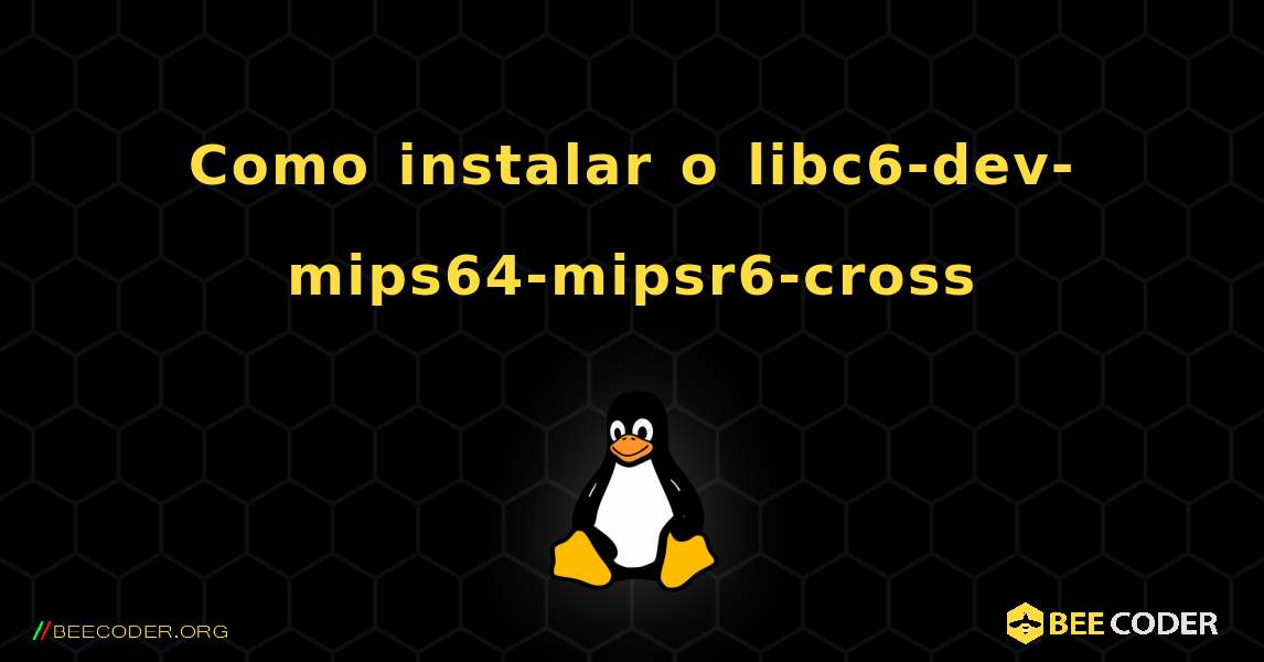 Como instalar o libc6-dev-mips64-mipsr6-cross . Linux