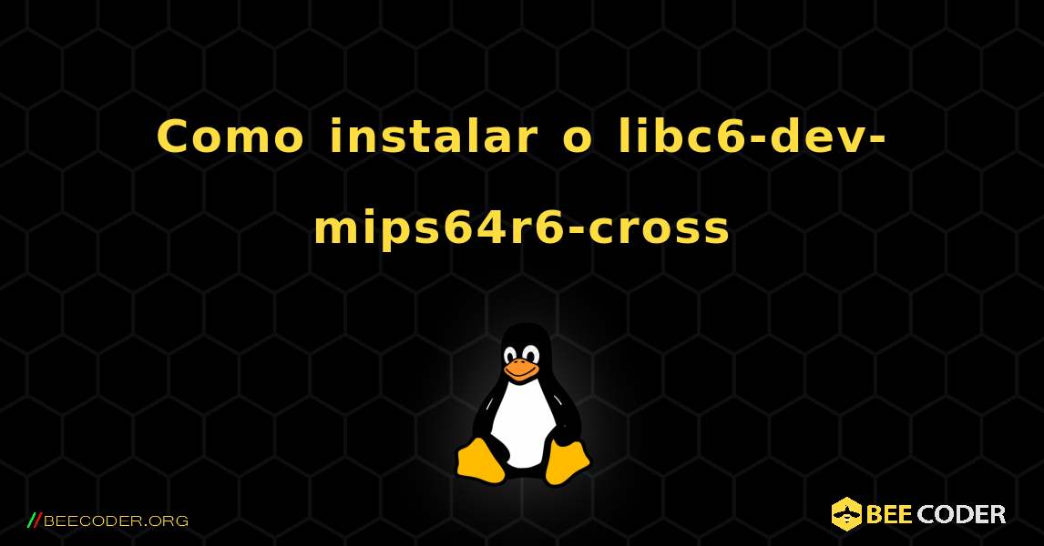 Como instalar o libc6-dev-mips64r6-cross . Linux