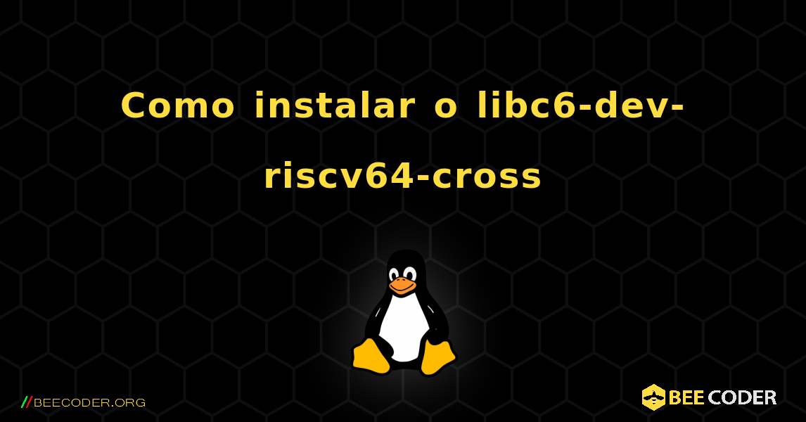 Como instalar o libc6-dev-riscv64-cross . Linux